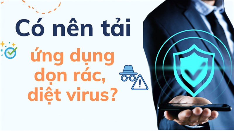 Người dùng cân nhắc có nên tải dọn rác và diệt virus cho điện thoại